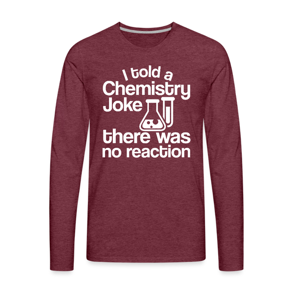 I Told a Chemistry Joke There was No Reacton Science Joke Men's Premium Long Sleeve T-Shirt - heather burgundy