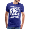 If You've Got 99 Problems, Duct Tape Will Solve 98 of Them! Men's Premium T-Shirt - royal blue