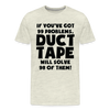 If You've Got 99 Problems, Duct Tape Will Solve 98 of Them! Men's Premium T-Shirt - heather oatmeal