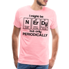 I Might be Nerdy but Only Periodically Men's Premium T-Shirt - pink