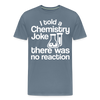 I Told a Chemistry Joke There was No Reacton Science Joke Men's Premium T-Shirt - steel blue