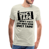 If Duct Tape Won't Fix It You Need More Duct Tape! Men's Premium T-Shirt - heather oatmeal