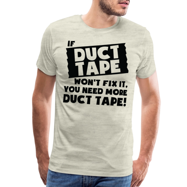 If Duct Tape Won't Fix It You Need More Duct Tape! Men's Premium T-Shirt - heather oatmeal