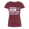 Think Like a Proton Stay Positive Women’s Premium T-Shirt - heather burgundy