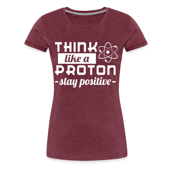 Think Like a Proton Stay Positive Women’s Premium T-Shirt - heather burgundy