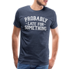 Probably Late for Something Men's Premium T-Shirt - heather blue
