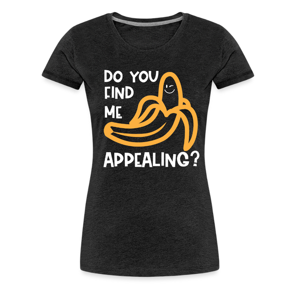 Do you Find me Appealing? Pun Women's Premium T-Shirt - charcoal grey