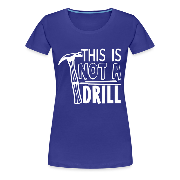 This is Not a Drill Women’s Premium T-Shirt - royal blue