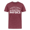 Everything Happens for a Reason. The Reason is usually Physics Men's Premium T-Shirt - heather burgundy