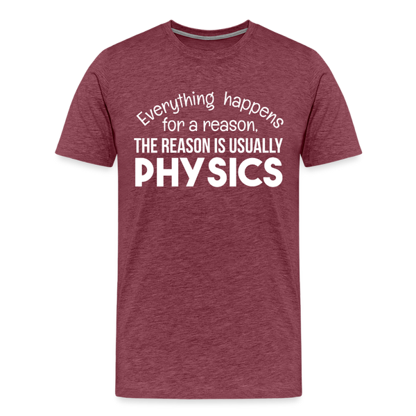 Everything Happens for a Reason. The Reason is usually Physics Men's Premium T-Shirt - heather burgundy