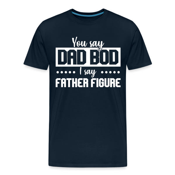 You Say Dad Bod I Say Father Figure Funny Fathers Day Men's Premium T-Shirt - deep navy