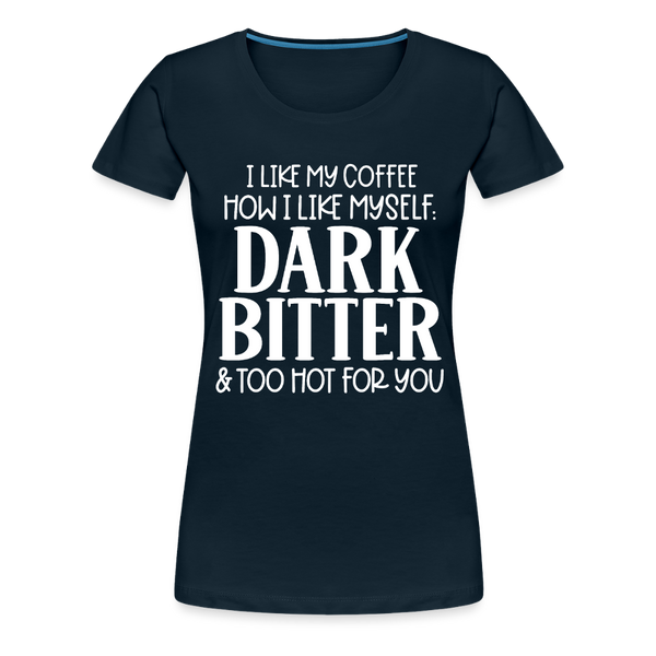 I Like My Coffee How I Like Myself Dark, Bitter and Too Hot For You Women’s Premium T-Shirt - deep navy