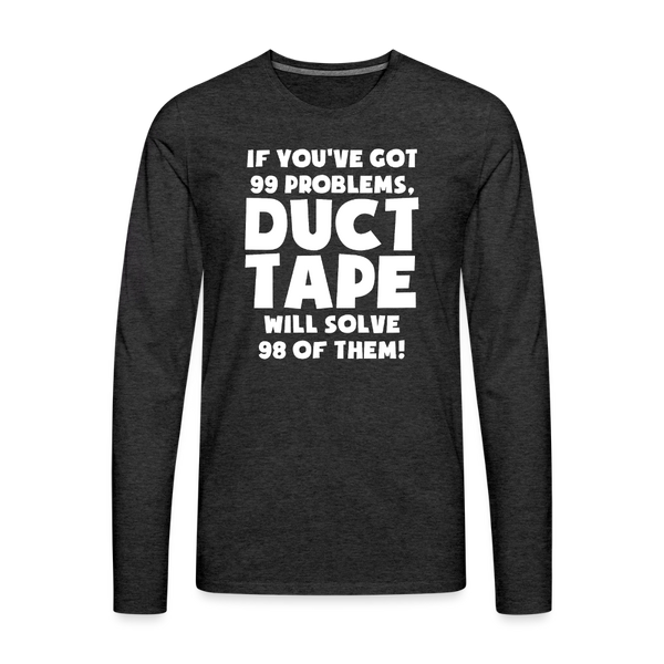 If You've Got 99 Problems, Duct Tape Will Solve 98 of Them! Men's Premium Long Sleeve T-Shirt - charcoal grey