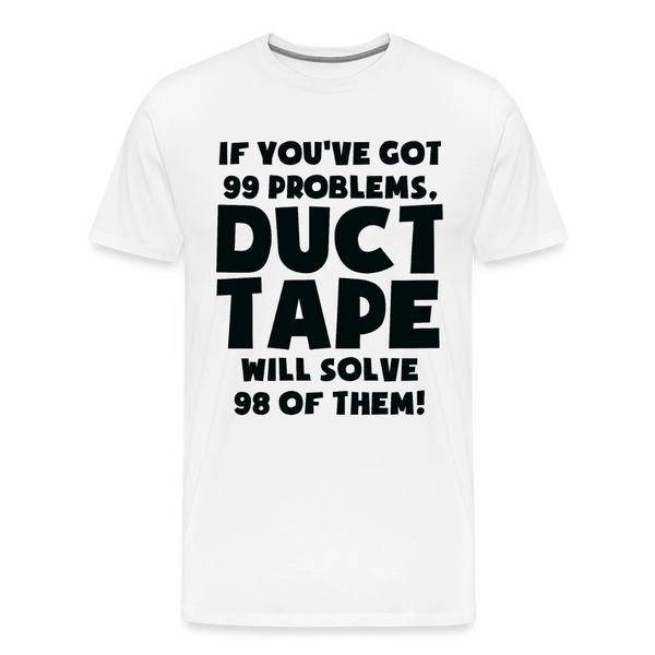 If You've Got 99 Problems, Duct Tape Will Solve 98 of Them! Men's Premium T-Shirt - white