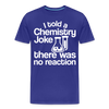 I Told a Chemistry Joke There was No Reacton Science Joke Men's Premium T-Shirt - royal blue