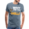 Why are you all up in my Grill? Funny BBQ Men's Premium T-Shirt - steel blue
