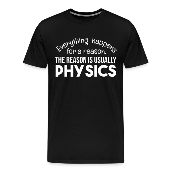 Everything Happens for a Reason. The Reason is usually Physics Men's Premium T-Shirt - black
