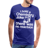 I Told a Chemistry Joke There was No Reacton Science Joke Men's Premium T-Shirt - royal blue