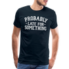 Probably Late for Something Men's Premium T-Shirt - deep navy
