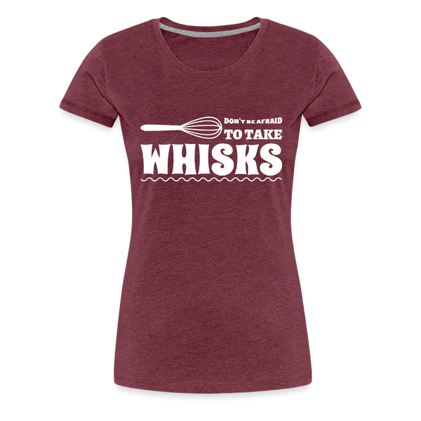Don't be Afraid to Take Whisks Women’s Premium T-Shirt - heather burgundy