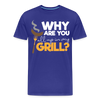 Why are you all up in my Grill? Funny BBQ Men's Premium T-Shirt - royal blue