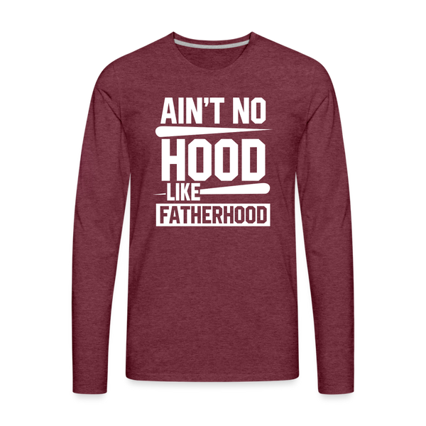 Ain't No Hood Like Fatherhood Funny Men's Premium Long Sleeve T-Shirt - heather burgundy