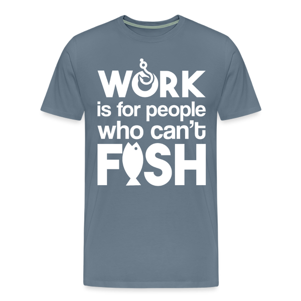 Work is for People who Can't Fish Funny Fishing Men's Premium T-Shirt - steel blue