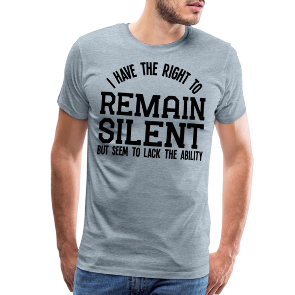 Have the Right to Remain Silent But I Seem to Lack the Ability Men's Premium T-Shirt - heather ice blue