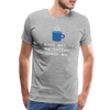 I Must Get Up My Coffee Needs Me Men's Premium T-Shirt
