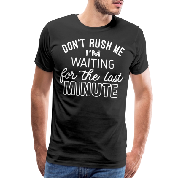 Don't Rush Me I'm Waiting for the Last Minute Men's Premium T-Shirt - black