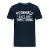 Probably Late for Something Men's Premium T-Shirt - deep navy