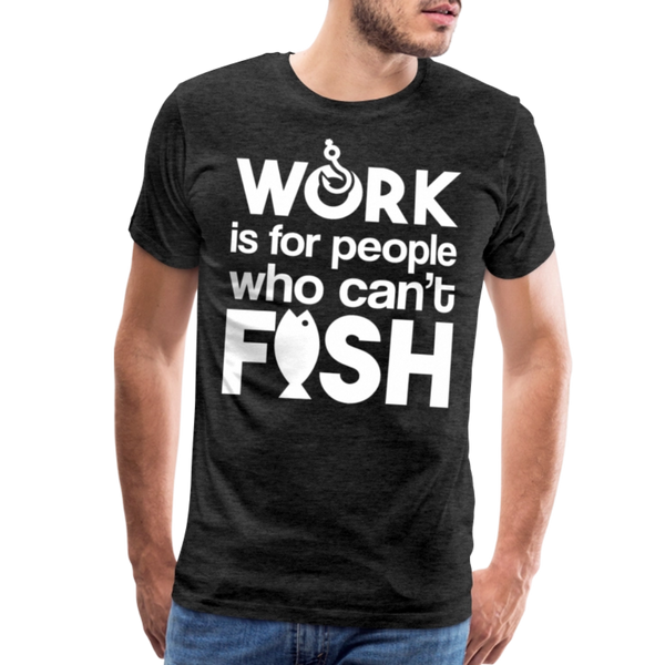 Work is for People who Can't Fish Funny Fishing Men's Premium T-Shirt - charcoal grey