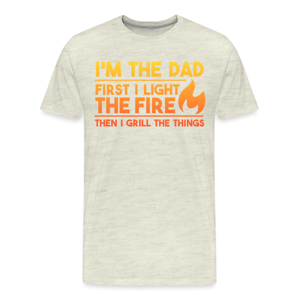 I'm the Dad First I Light the Fire Then I Grill the Things BBQ Men's Premium T-Shirt - heather oatmeal