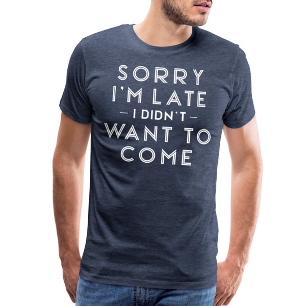 Sorry I'm Late I Didn't Want to Come Men's Premium T-Shirt - heather blue