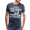 I Told a Chemistry Joke There was No Reacton Science Joke Men's Premium T-Shirt - heather blue