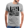 If Duct Tape Won't Fix It You Need More Duct Tape! Men's Premium T-Shirt - heather gray