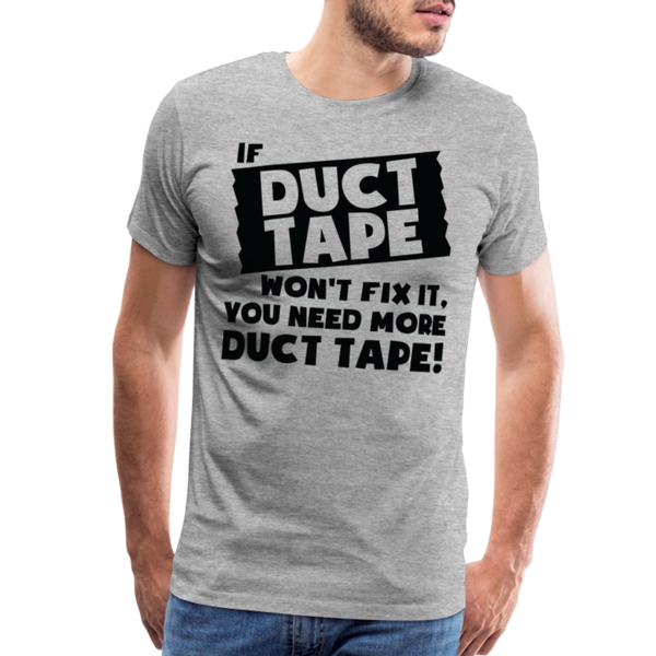 If Duct Tape Won't Fix It You Need More Duct Tape! Men's Premium T-Shirt - heather gray