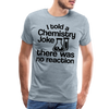I Told a Chemistry Joke There was No Reacton Science Joke Men's Premium T-Shirt