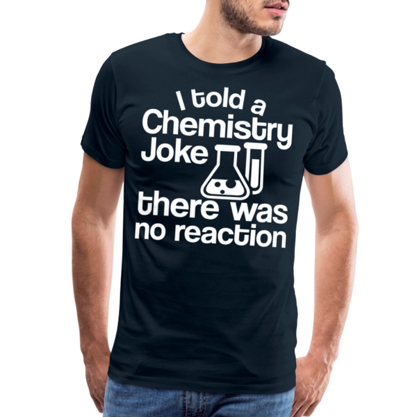 I Told a Chemistry Joke There was No Reacton Science Joke Men's Premium T-Shirt - deep navy