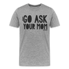 Go Ask Your Mom Funny Men's Premium T-Shirt