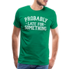 Probably Late for Something Men's Premium T-Shirt - kelly green