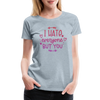 I Hate Everyone But You Women’s Premium T-Shirt - heather ice blue