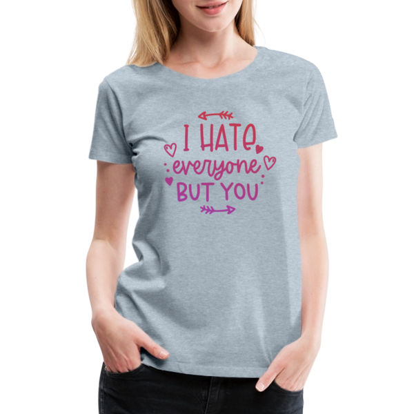 I Hate Everyone But You Women’s Premium T-Shirt - heather ice blue