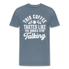 This Coffee Tastes Like You Should Stop Talking Men's Premium T-Shirt - steel blue