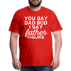 You Say Dad Bod I Say Father Figure Funny Fathers Day Men's Premium T-Shirt