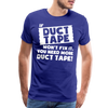 If Duct Tape Won't Fix It You Need More Duct Tape! Men's Premium T-Shirt