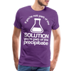 If You're Not Part of the Solution You're Part of the Precipitate Men's Premium T-Shirt