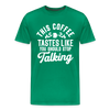This Coffee Tastes Like You Should Stop Talking Men's Premium T-Shirt - kelly green