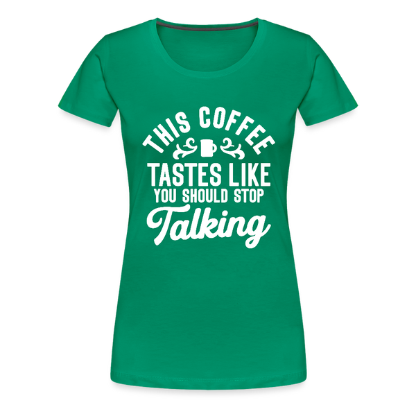 This Coffee Tastes Like You Should Stop Talking Women’s Premium T-Shirt - kelly green