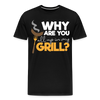 Why are you all up in my Grill? Funny BBQ Men's Premium T-Shirt - black